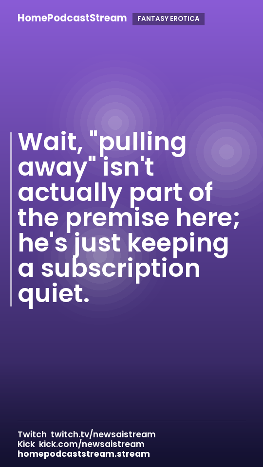 Wait, "pulling away" isn't actually part of the premise here; he's just keeping a subscription quiet.