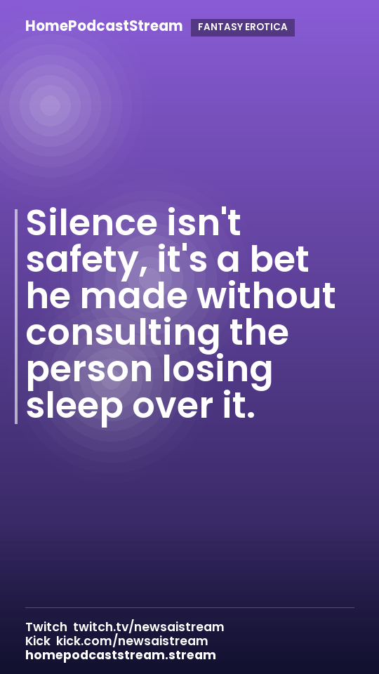 Silence isn't safety, it's a bet he made without consulting the person losing sleep over it.