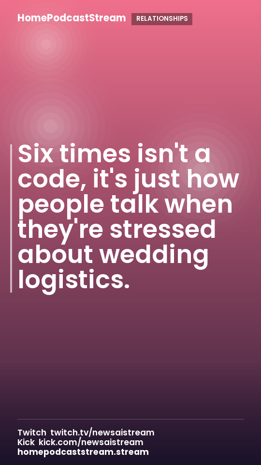 Six times isn't a code, it's just how people talk when they're stressed about wedding logistics.