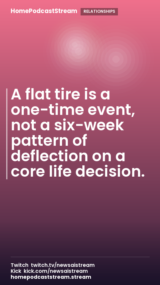 A flat tire is a one-time event, not a six-week pattern of deflection on a core life decision.