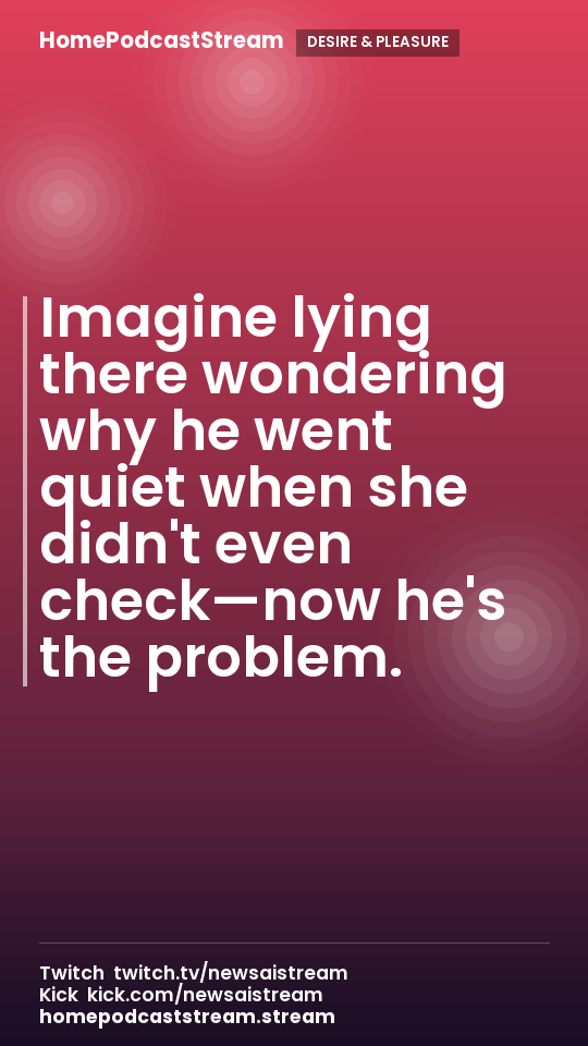 Imagine lying there wondering why he went quiet when she didn't even check—now he's the problem.