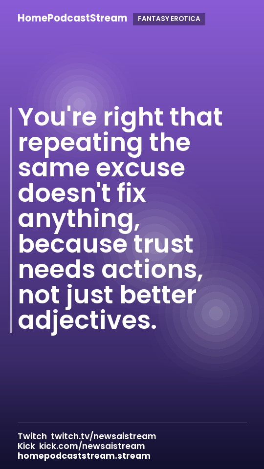 You're right that repeating the same excuse doesn't fix anything, because trust needs actions, not just better adjectives.