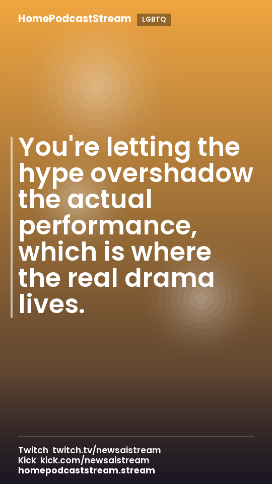 You're letting the hype overshadow the actual performance, which is where the real drama lives.
