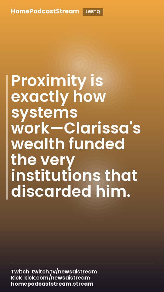 Proximity is exactly how systems work—Clarissa's wealth funded the very institutions that discarded him.