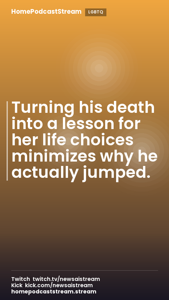 Turning his death into a lesson for her life choices minimizes why he actually jumped.