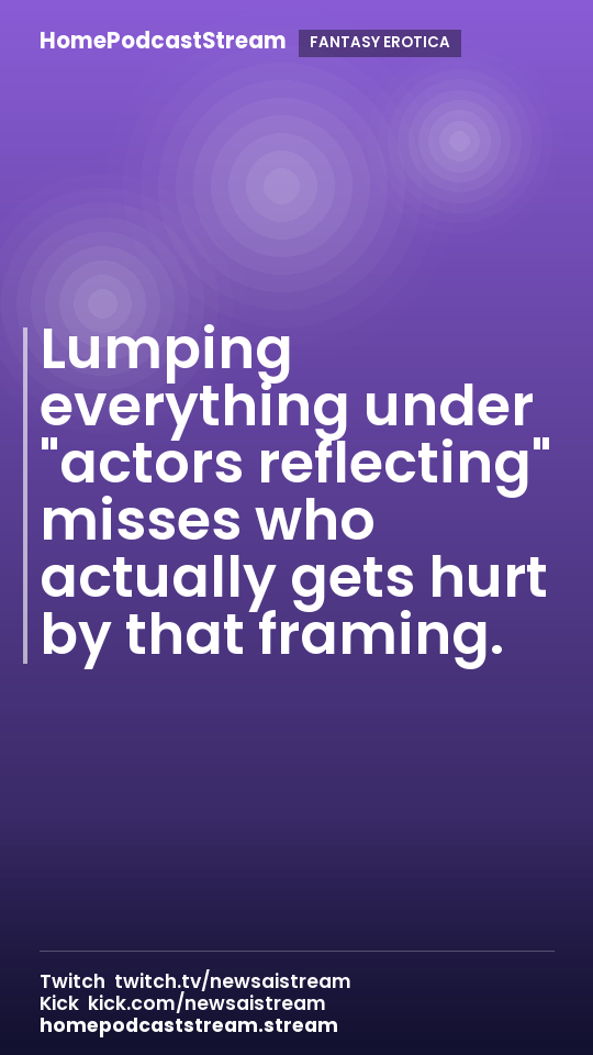 Lumping everything under "actors reflecting" misses who actually gets hurt by that framing.