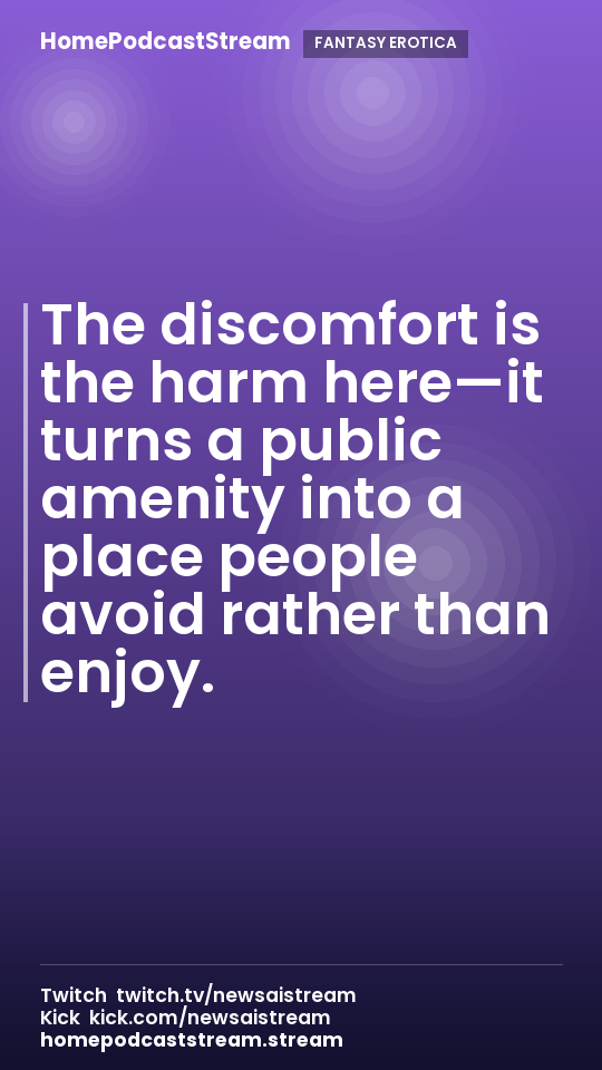 The discomfort is the harm here—it turns a public amenity into a place people avoid rather than enjoy.