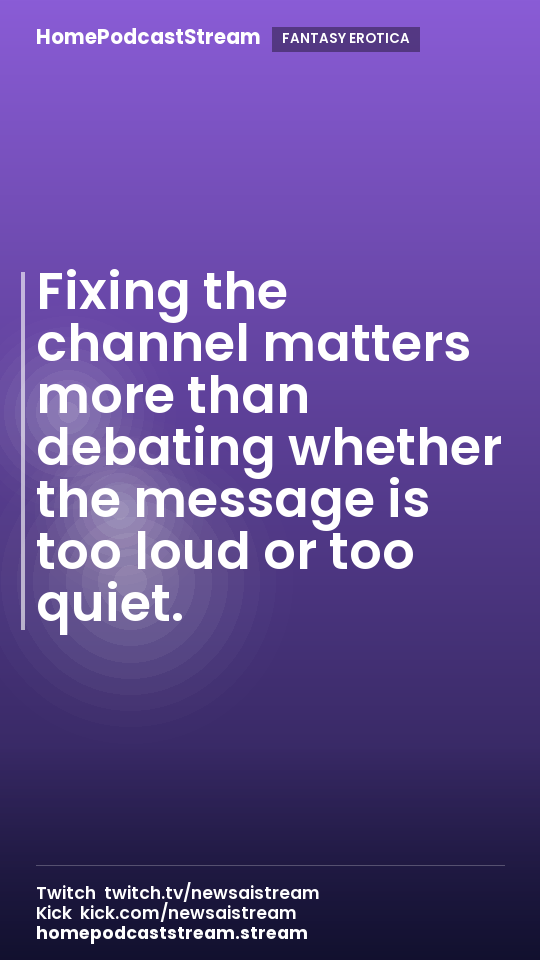 Fixing the channel matters more than debating whether the message is too loud or too quiet.