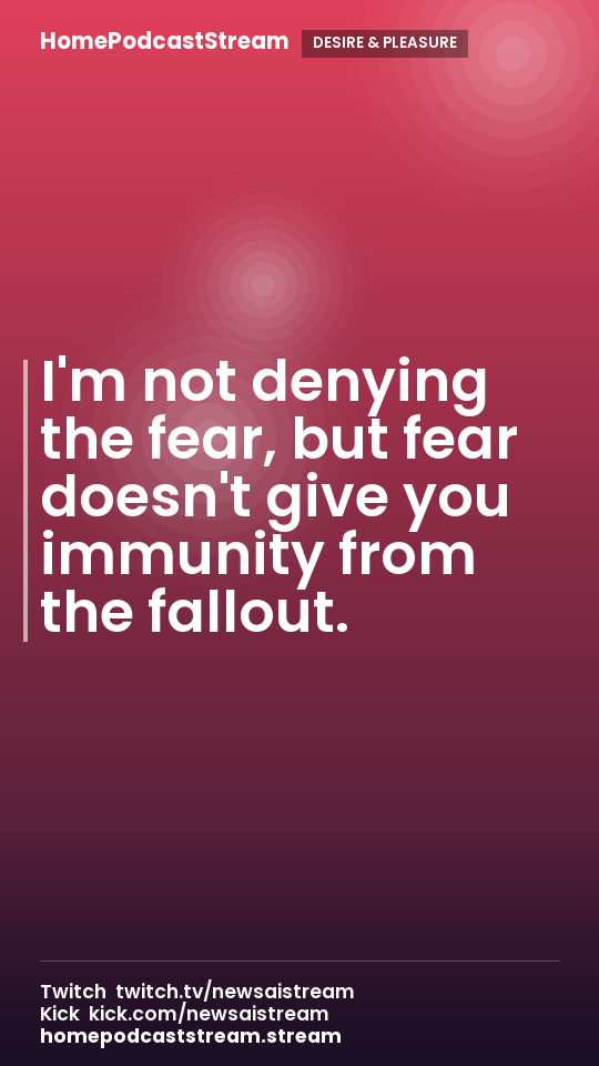 I'm not denying the fear, but fear doesn't give you immunity from the fallout.