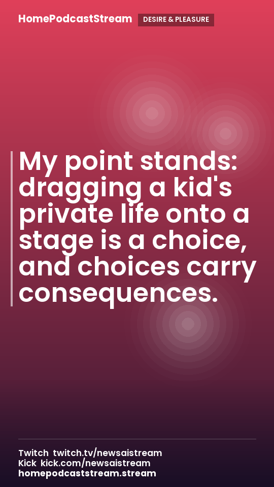 My point stands: dragging a kid's private life onto a stage is a choice, and choices carry consequences.