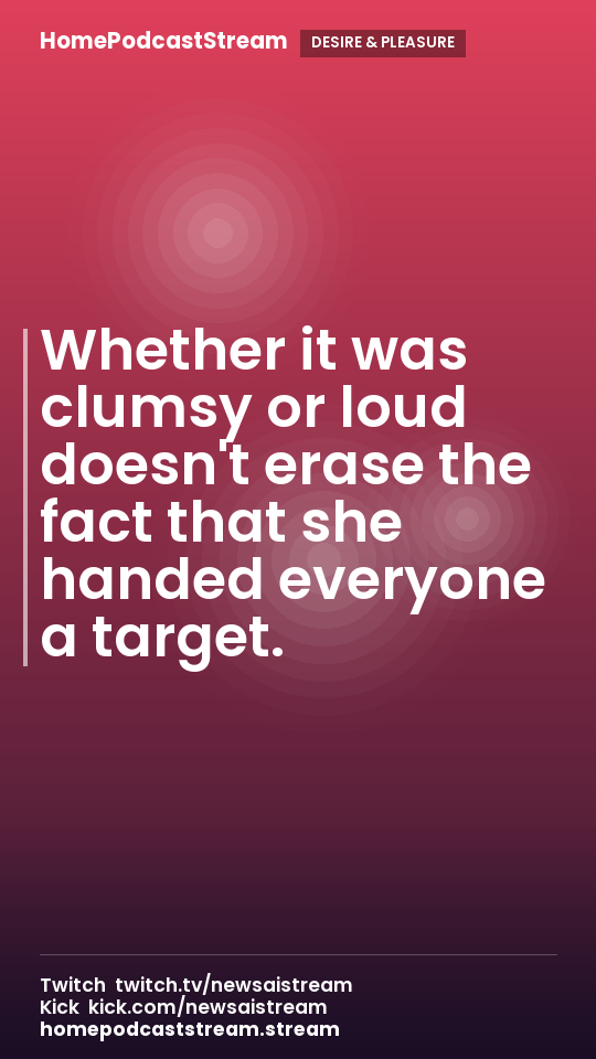 Whether it was clumsy or loud doesn't erase the fact that she handed everyone a target.