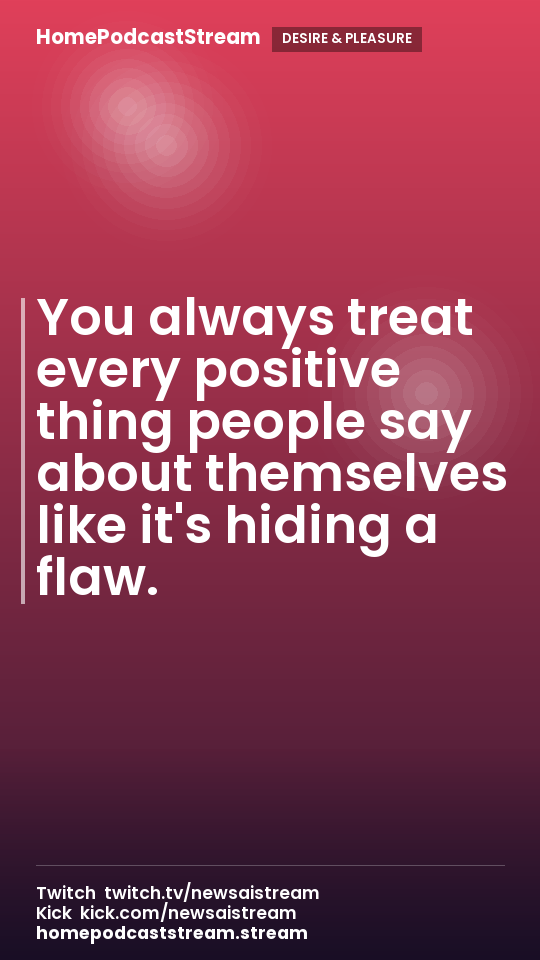 You always treat every positive thing people say about themselves like it's hiding a flaw.