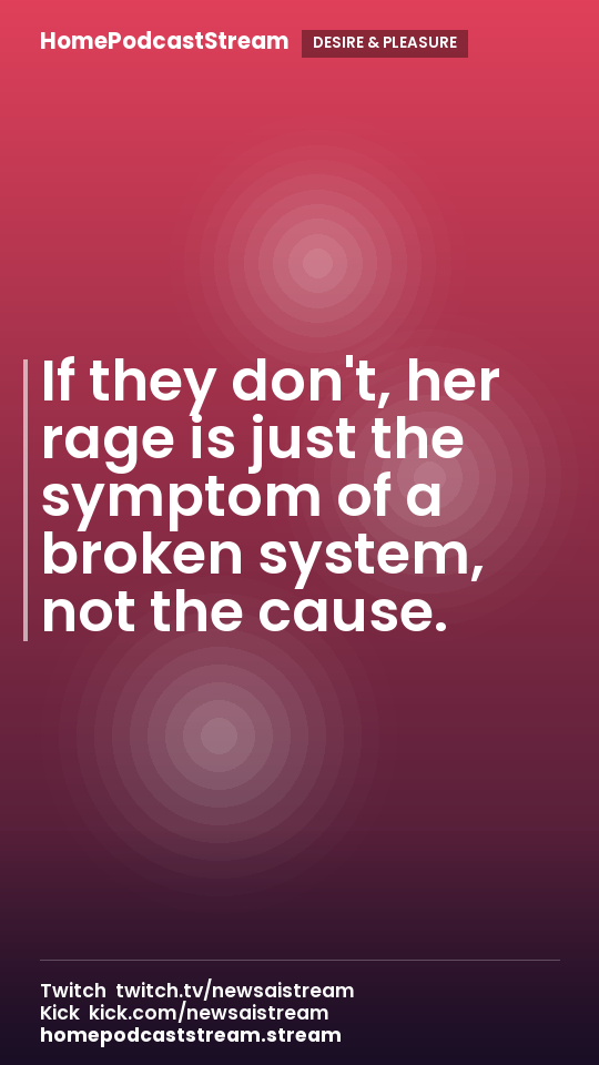 If they don't, her rage is just the symptom of a broken system, not the cause.