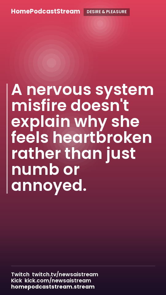 A nervous system misfire doesn't explain why she feels heartbroken rather than just numb or annoyed.