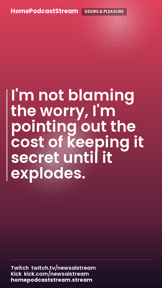 I'm not blaming the worry, I'm pointing out the cost of keeping it secret until it explodes.