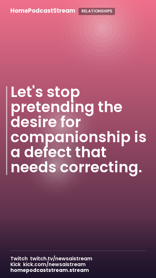 Let's stop pretending the desire for companionship is a defect that needs correcting.