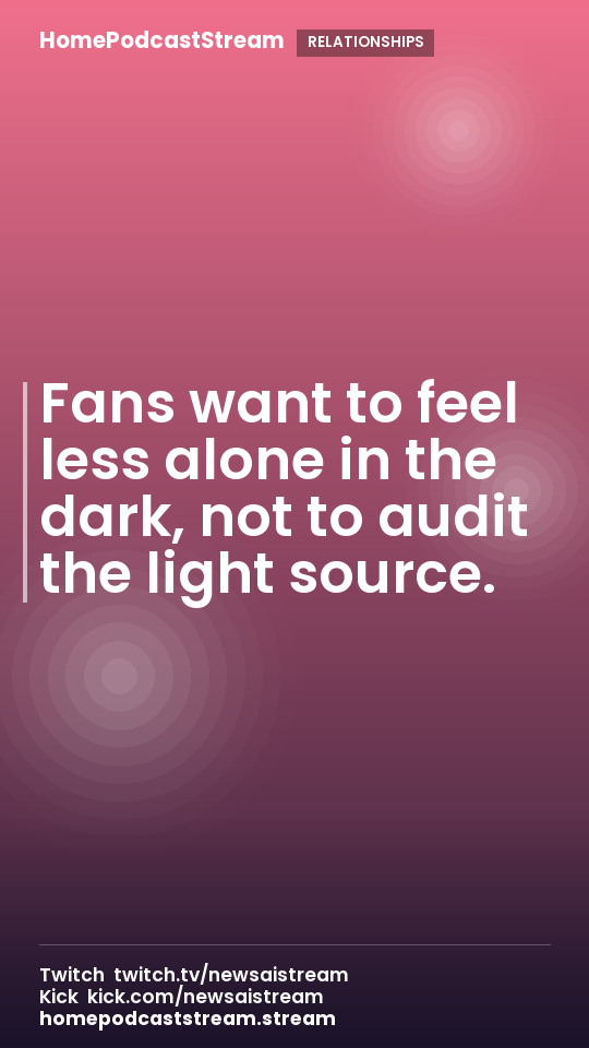 Fans want to feel less alone in the dark, not to audit the light source.
