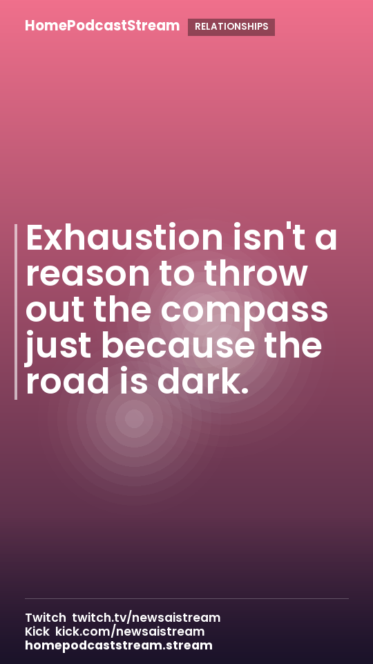 Exhaustion isn't a reason to throw out the compass just because the road is dark.