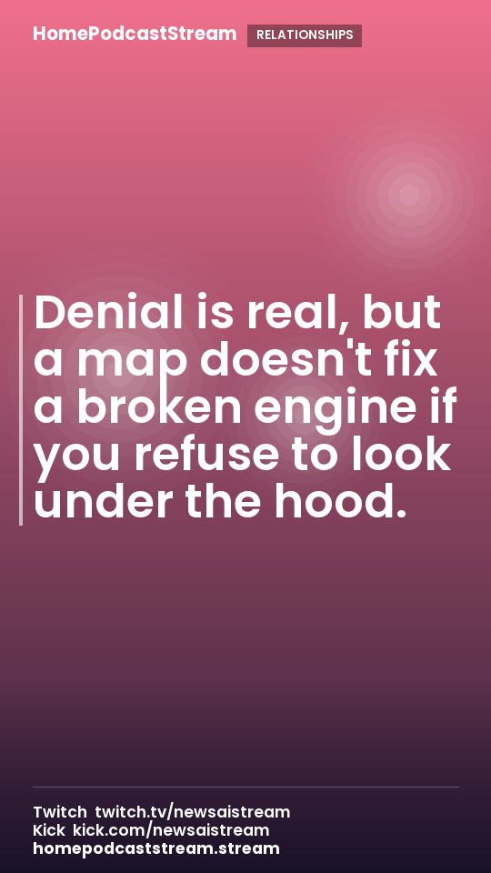 Denial is real, but a map doesn't fix a broken engine if you refuse to look under the hood.