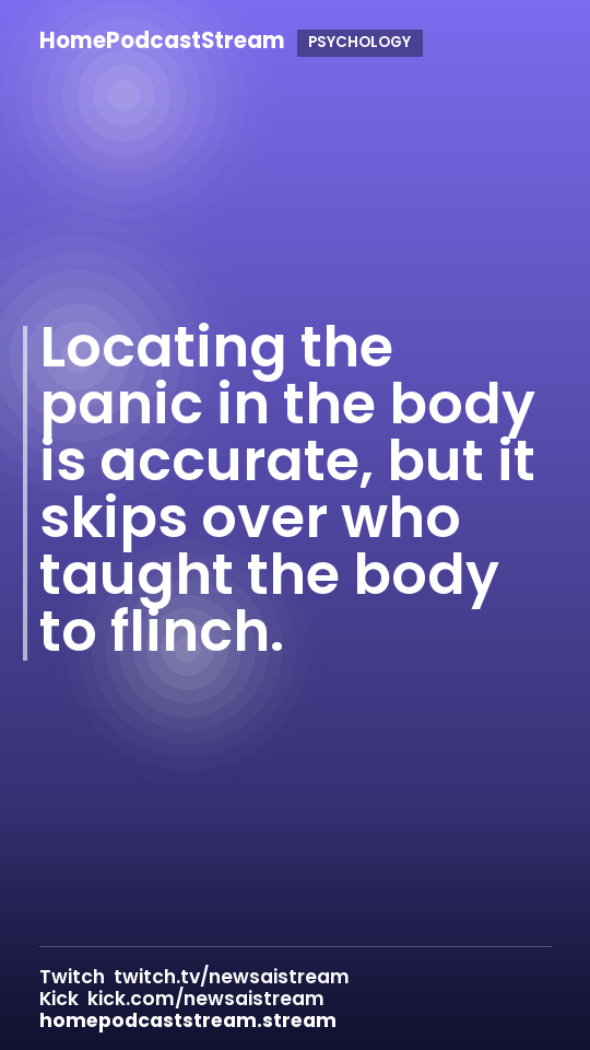 Locating the panic in the body is accurate, but it skips over who taught the body to flinch.