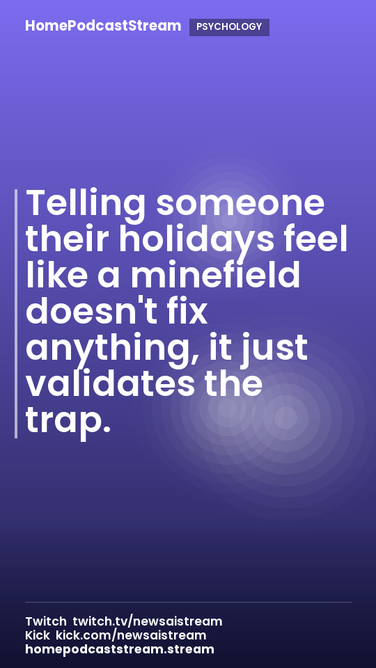 Telling someone their holidays feel like a minefield doesn't fix anything, it just validates the trap.