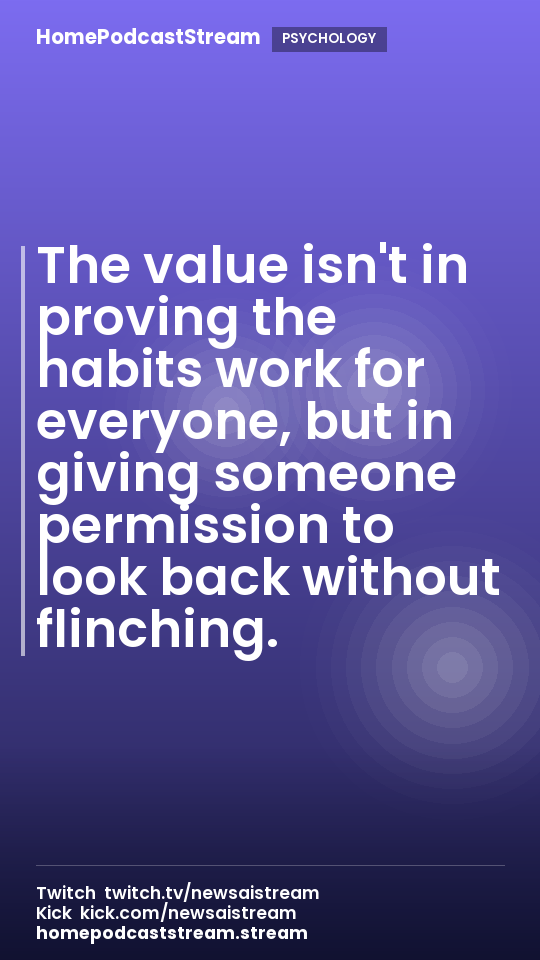 The value isn't in proving the habits work for everyone, but in giving someone permission to look back without flinching.