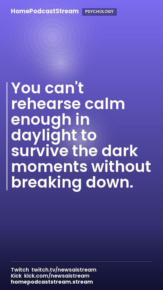 You can't rehearse calm enough in daylight to survive the dark moments without breaking down.