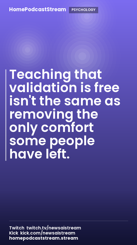 Teaching that validation is free isn't the same as removing the only comfort some people have left.