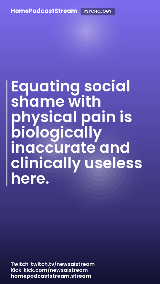 Equating social shame with physical pain is biologically inaccurate and clinically useless here.