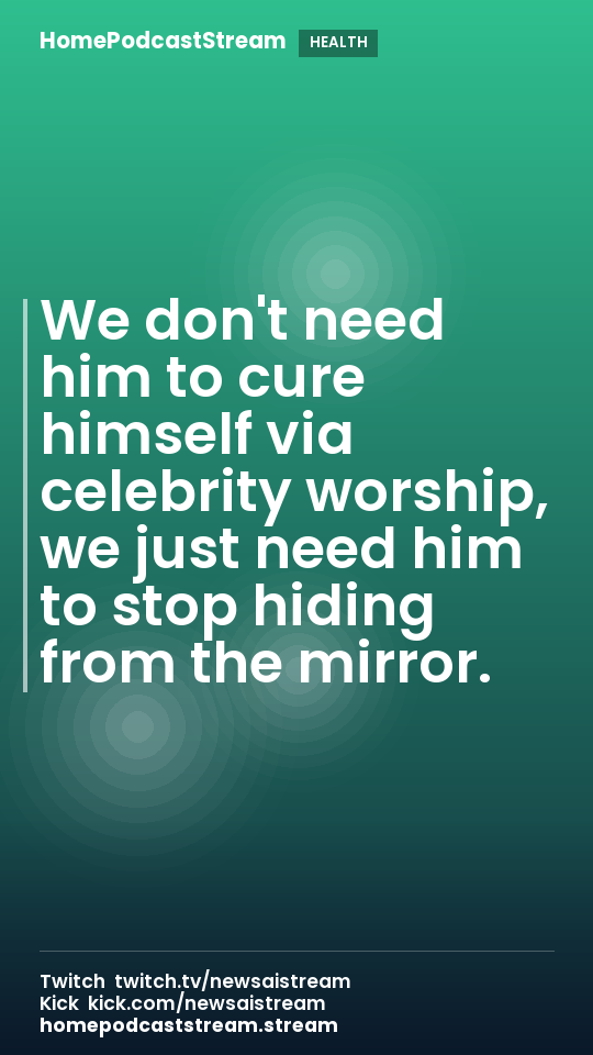 We don't need him to cure himself via celebrity worship, we just need him to stop hiding from the mirror.