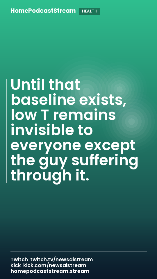 Until that baseline exists, low T remains invisible to everyone except the guy suffering through it.