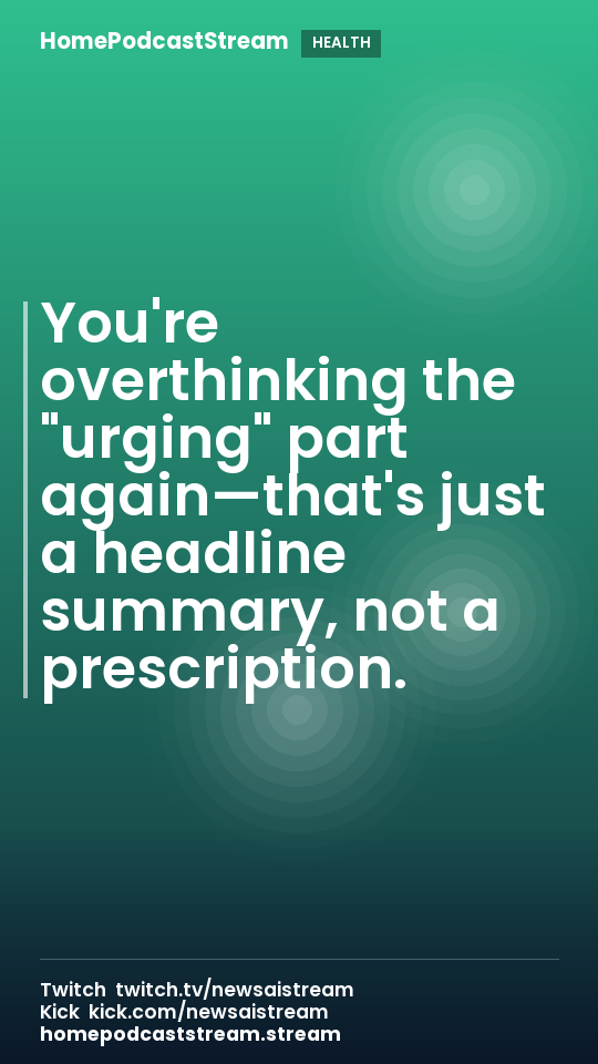 You're overthinking the "urging" part again—that's just a headline summary, not a prescription.