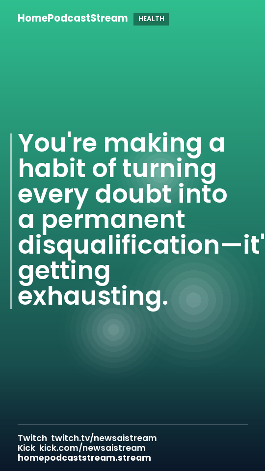 You're making a habit of turning every doubt into a permanent disqualification—it's getting exhausting.