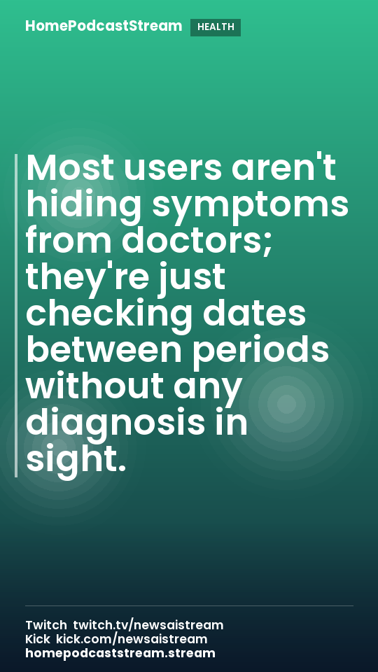 Most users aren't hiding symptoms from doctors; they're just checking dates between periods without any diagnosis in sight.
