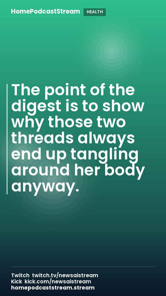 The point of the digest is to show why those two threads always end up tangling around her body anyway.