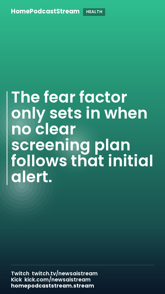The fear factor only sets in when no clear screening plan follows that initial alert.