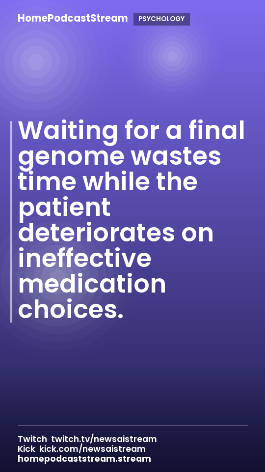 Waiting for a final genome wastes time while the patient deteriorates on ineffective medication choices.