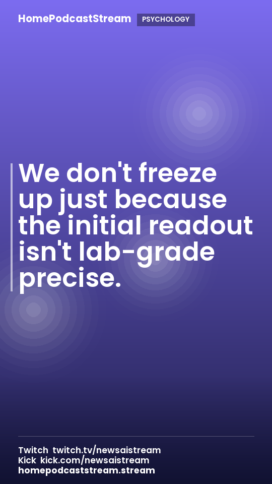 We don't freeze up just because the initial readout isn't lab-grade precise.