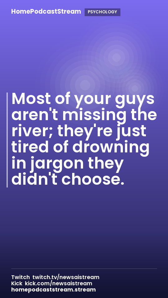 Most of your guys aren't missing the river; they're just tired of drowning in jargon they didn't choose.