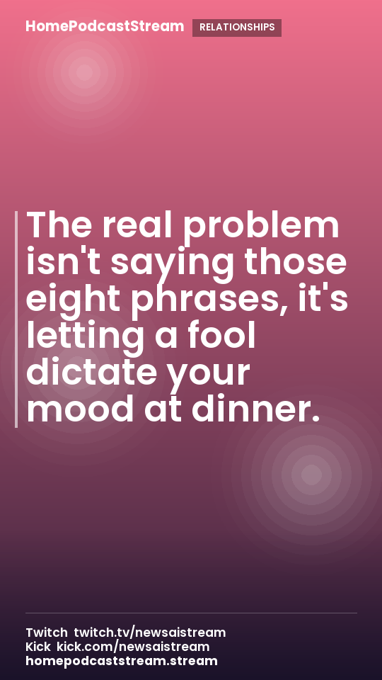 The real problem isn't saying those eight phrases, it's letting a fool dictate your mood at dinner.