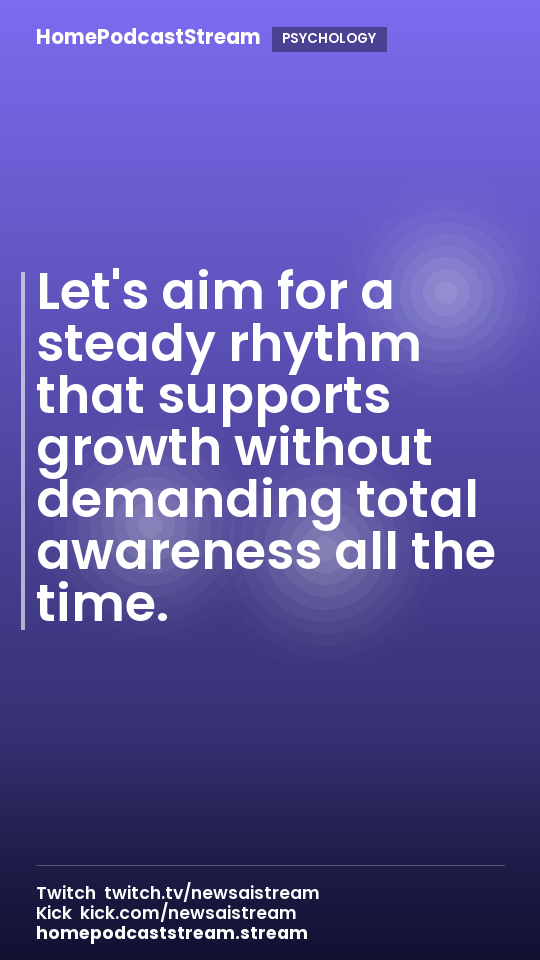 Let's aim for a steady rhythm that supports growth without demanding total awareness all the time.