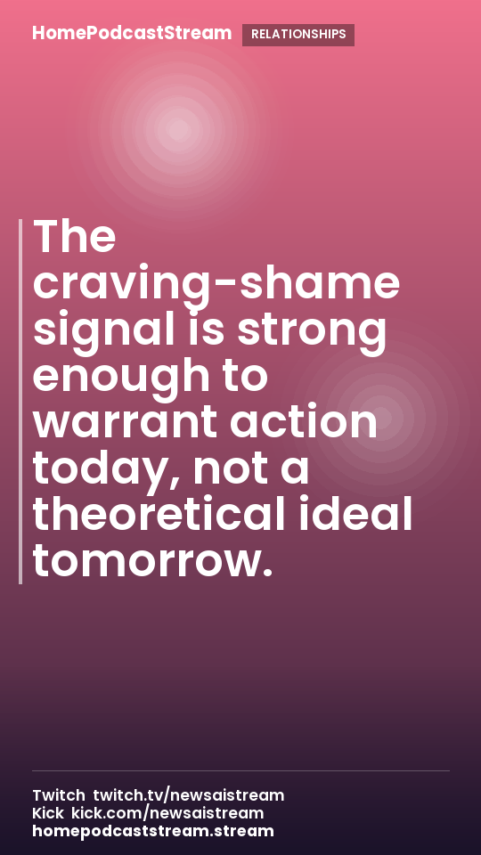 The craving-shame signal is strong enough to warrant action today, not a theoretical ideal tomorrow.