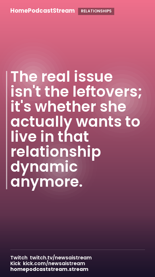 The real issue isn't the leftovers; it's whether she actually wants to live in that relationship dynamic anymore.