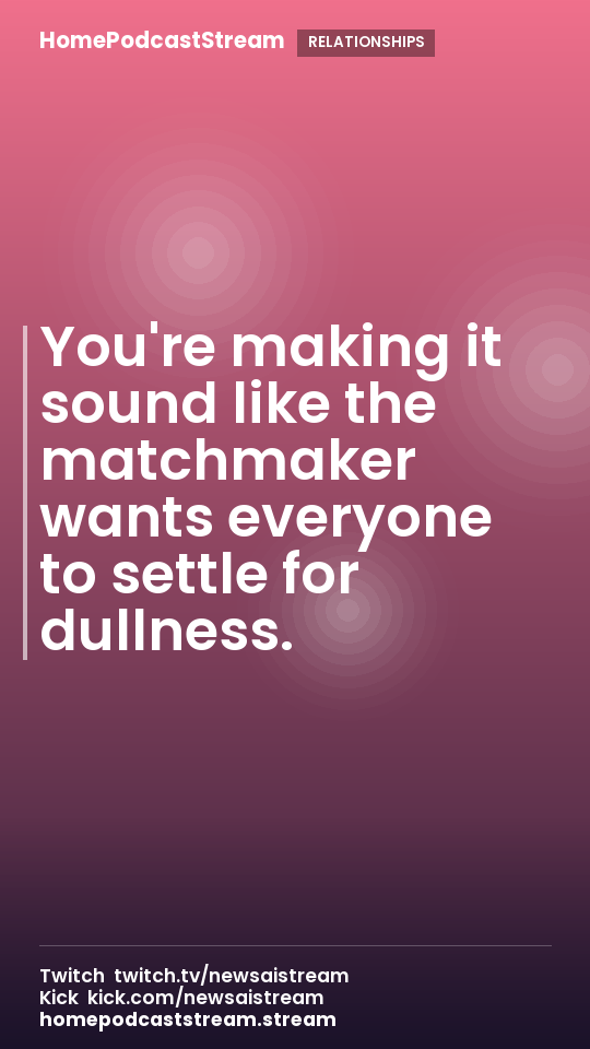 You're making it sound like the matchmaker wants everyone to settle for dullness.