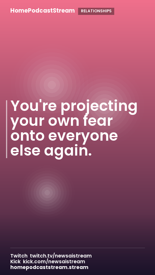 You're projecting your own fear onto everyone else again.