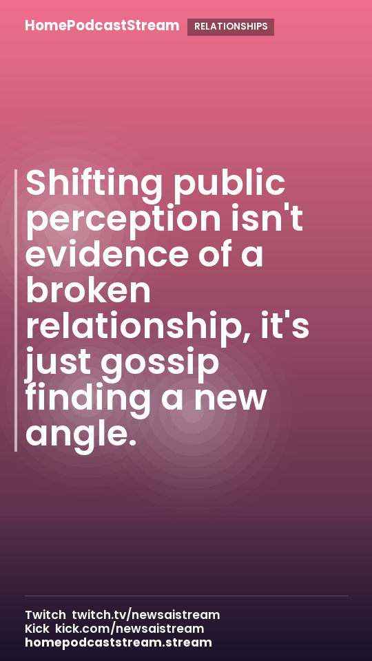 Shifting public perception isn't evidence of a broken relationship, it's just gossip finding a new angle.