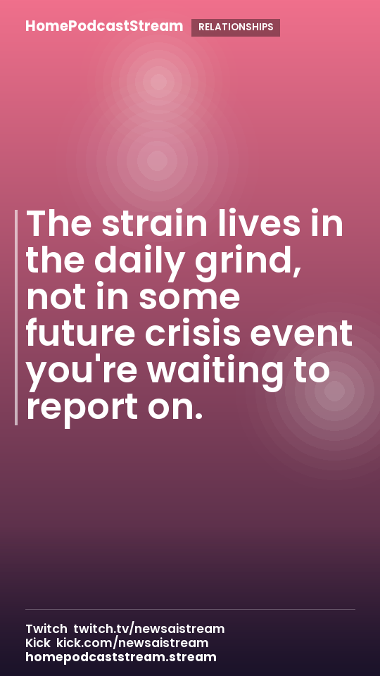 The strain lives in the daily grind, not in some future crisis event you're waiting to report on.
