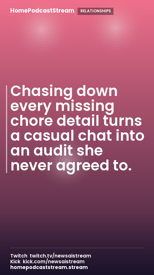 Chasing down every missing chore detail turns a casual chat into an audit she never agreed to.