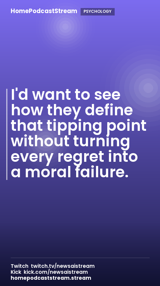 I'd want to see how they define that tipping point without turning every regret into a moral failure.