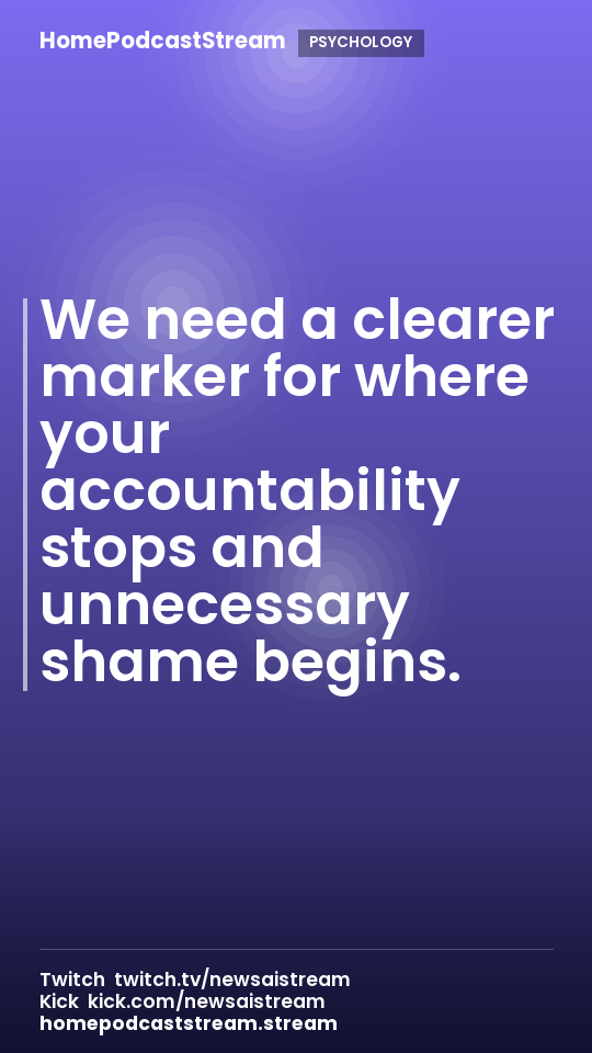 We need a clearer marker for where your accountability stops and unnecessary shame begins.
